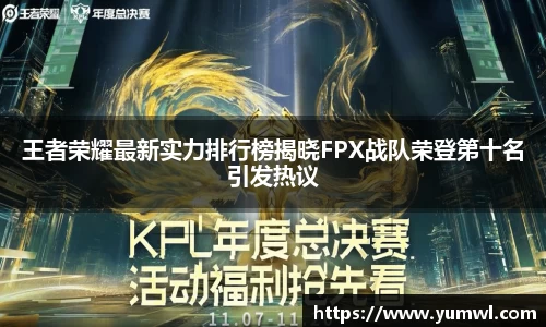 王者荣耀最新实力排行榜揭晓FPX战队荣登第十名引发热议